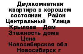 Двухкомнатная квартира в хорошем состоянии › Район ­ Центральный › Улица ­ Крылова › Дом ­ 41 › Этажность дома ­ 9 › Цена ­ 16 000 - Новосибирская обл., Новосибирск г. Недвижимость » Квартиры аренда   . Новосибирская обл.,Новосибирск г.